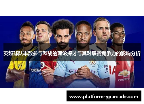 英超球队半数参与欧战的理论探讨与其对联赛竞争力的影响分析 英超球队半数参与欧战的理论探讨与其对联赛竞争力的影响分析