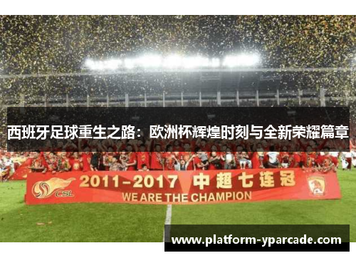 西班牙足球重生之路：欧洲杯辉煌时刻与全新荣耀篇章