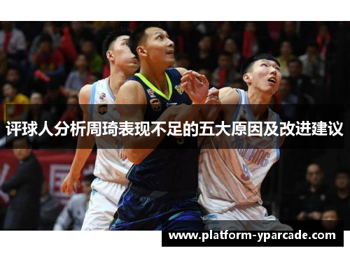 评球人分析周琦表现不足的五大原因及改进建议 评球人分析周琦表现不足的五大原因及改进建议