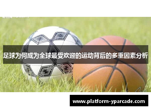 足球为何成为全球最受欢迎的运动背后的多重因素分析