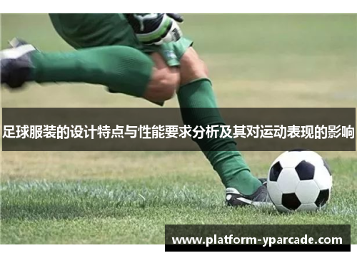 足球服装的设计特点与性能要求分析及其对运动表现的影响 足球服装的设计特点与性能要求分析及其对运动表现的影响