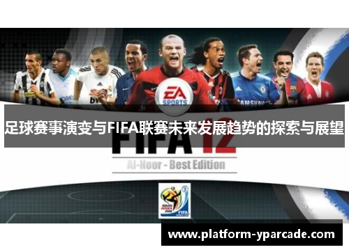 足球赛事演变与FIFA联赛未来发展趋势的探索与展望 足球赛事演变与FIFA联赛未来发展趋势的探索与展望