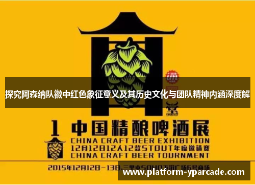 探究阿森纳队徽中红色象征意义及其历史文化与团队精神内涵深度解