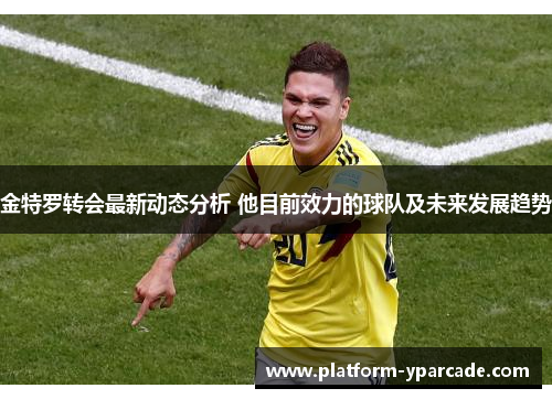 金特罗转会最新动态分析 他目前效力的球队及未来发展趋势