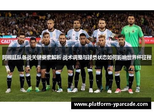 阿根廷队备战关键要素解析 战术调整与球员状态如何影响世界杯征程