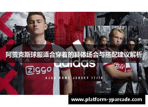 阿贾克斯球服适合穿着的具体场合与搭配建议解析