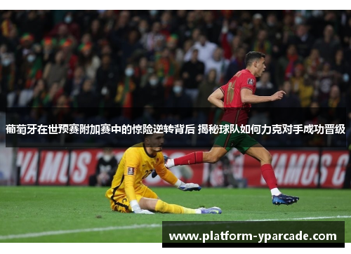 葡萄牙在世预赛附加赛中的惊险逆转背后 揭秘球队如何力克对手成功晋级
