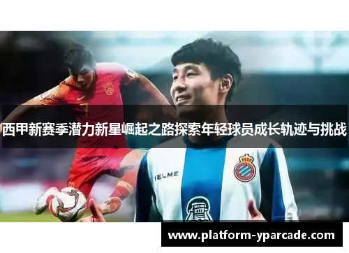 西甲新赛季潜力新星崛起之路探索年轻球员成长轨迹与挑战