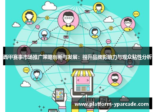 西甲赛事市场推广策略创新与发展：提升品牌影响力与观众粘性分析