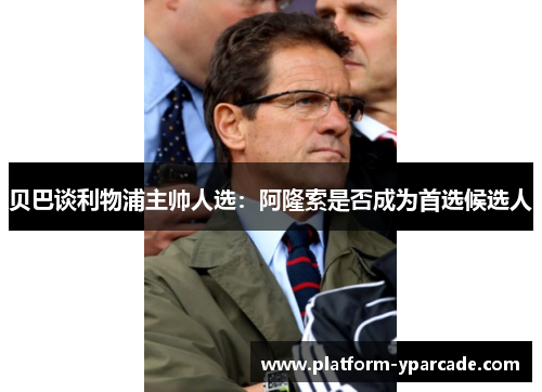 贝巴谈利物浦主帅人选：阿隆索是否成为首选候选人