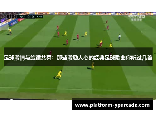 足球激情与旋律共舞:那些激励人心的经典足球歌曲你听过几首 足球激情与旋律共舞:那些激励人心的经典足球歌曲你听过几首