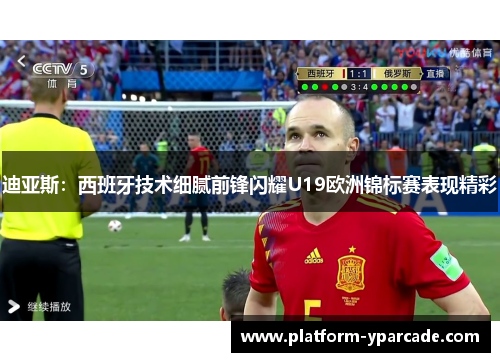 迪亚斯:西班牙技术细腻前锋闪耀U19欧洲锦标赛表现精彩 迪亚斯:西班牙技术细腻前锋闪耀U19欧洲锦标赛表现精彩