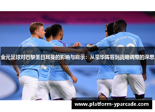 金元足球对巴黎圣日耳曼的影响与启示：从豪华阵容到战略调整的深思