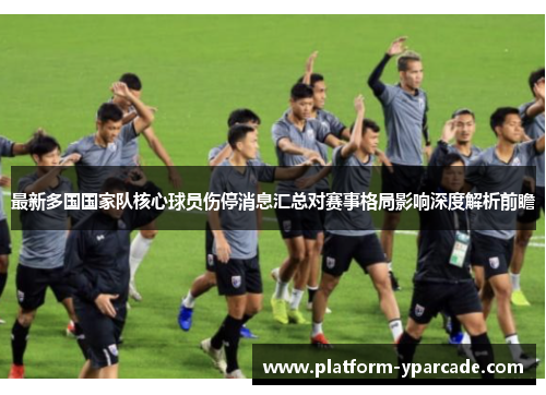最新多国国家队核心球员伤停消息汇总对赛事格局影响深度解析前瞻
