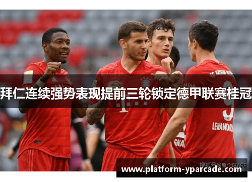 拜仁连续强势表现提前三轮锁定德甲联赛桂冠