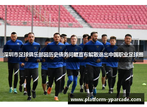 深圳市足球俱乐部因历史债务问题宣布解散退出中国职业足球圈 深圳市足球俱乐部因历史债务问题宣布解散退出中国职业足球圈