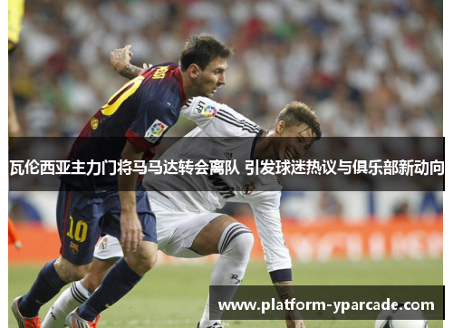 瓦伦西亚主力门将马马达转会离队 引发球迷热议与俱乐部新动向 瓦伦西亚主力门将马马达转会离队 引发球迷热议与俱乐部新动向
