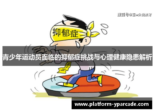 青少年运动员面临的抑郁症挑战与心理健康隐患解析 青少年运动员面临的抑郁症挑战与心理健康隐患解析