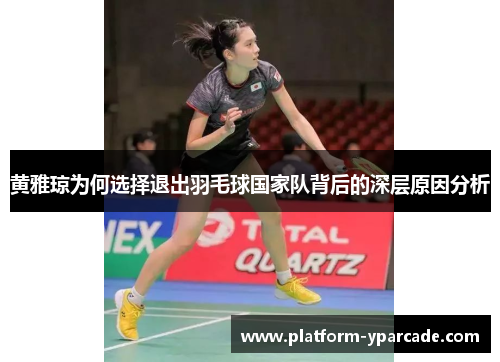 黄雅琼为何选择退出羽毛球国家队背后的深层原因分析 黄雅琼为何选择退出羽毛球国家队背后的深层原因分析