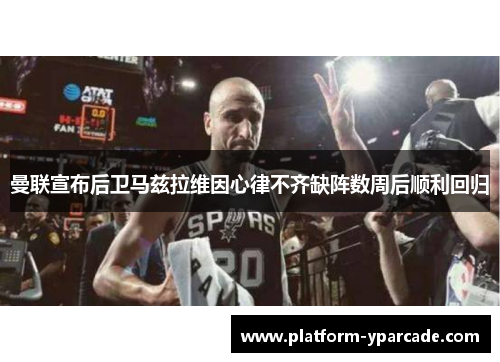 曼联宣布后卫马兹拉维因心律不齐缺阵数周后顺利回归