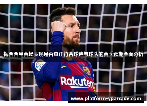 梅西西甲赛场表现是否真正符合球迷与球队的赛季预期全面分析 梅西西甲赛场表现是否真正符合球迷与球队的赛季预期全面分析