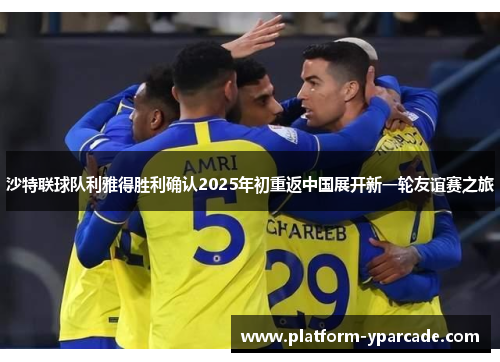 沙特联球队利雅得胜利确认2025年初重返中国展开新一轮友谊赛之旅 沙特联球队利雅得胜利确认2025年初重返中国展开新一轮友谊赛之旅