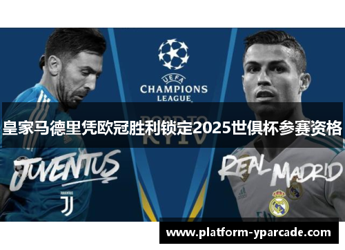 皇家马德里凭欧冠胜利锁定2025世俱杯参赛资格 皇家马德里凭欧冠胜利锁定2025世俱杯参赛资格