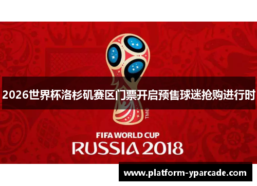 2026世界杯洛杉矶赛区门票开启预售球迷抢购进行时 2026世界杯洛杉矶赛区门票开启预售球迷抢购进行时