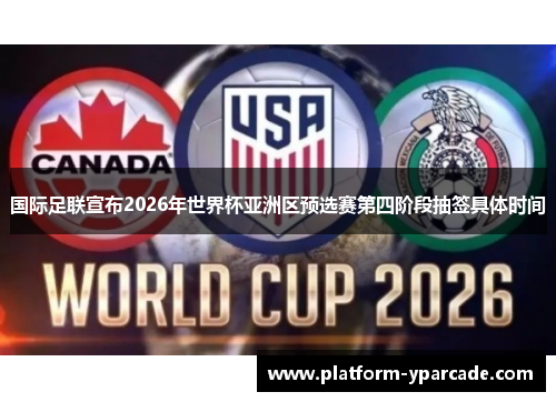 国际足联宣布2026年世界杯亚洲区预选赛第四阶段抽签具体时间 国际足联宣布2026年世界杯亚洲区预选赛第四阶段抽签具体时间